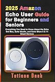 2025 Amazon Echo User Guide for Beginners and Seniors: Everything You Need to Know About the Echo Dot Max, Echo Studio, and Echo Show 8 & 11 Smart Devices (Gadgets simplified guides)