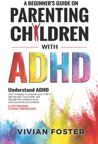 A Beginner's Guide on Parenting Children with ADHD: Understand ADHD, learn strategies to empower your child to self-regulate, focus better, and manage ... | 8 Step Program To Raise Thriving Kids