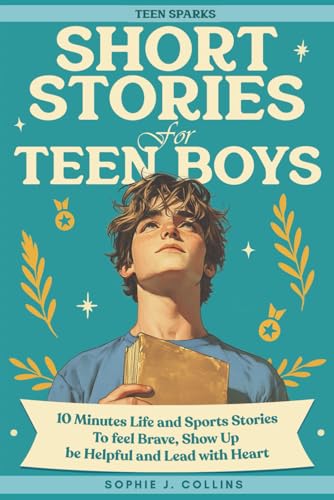 Short Stories For Teen Boys: 10-Minute Uplifting Life & Sports Tales - A Teen Short Story Collection To Feel Brave, Show Up, Be Helpful, And Lead With Heart