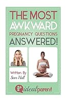 The Most Awkward Pregnancy Questions Answered!: Illustrated, Helpful Parenting Advice for Nurturing Your Baby or Child by Ideal Parent 1518846785 Book Cover