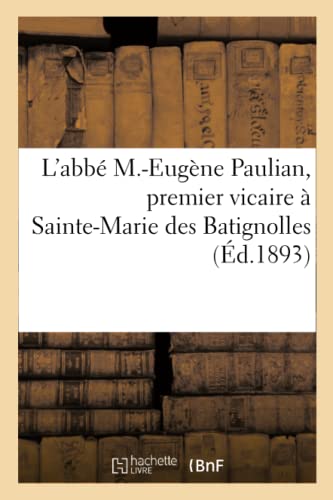 Notice biographique de l'abbé M.-Eugène Paulian, premier vicaire à Sainte-Marie des Batignolles: chanoine honoraire de Quimper (French Edition)