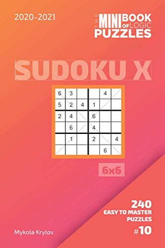 The Mini Book Of Logic Puzzles 2020-2021. Sudoku X 6x6 - 240 Easy To Master Puzzles. #10 (Sudoku X Puzzle Book 6x6)