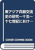 東アジア兵器交流史の研究 十五~十七世紀における兵器の受容と伝播