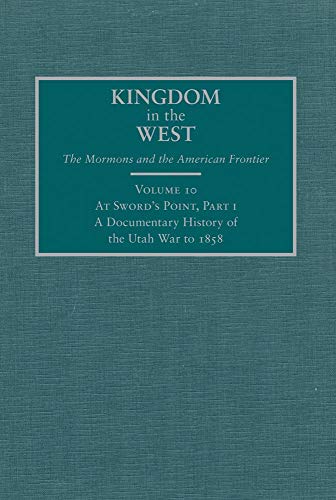 At Sword's Point, Part 1: A Documentary History of the Utah War to 1858 (Volume 10) (Kingdom in the West: The Mormons and the American Frontier Series)
