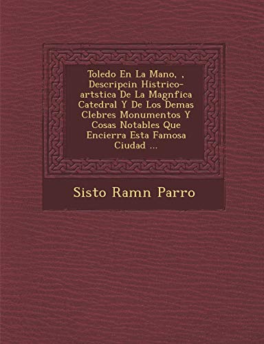 Toledo En La Mano, �, Descripci�n Hist�rico-art�stica De La Magn�fica Catedral Y De Los Demas C�lebres ... Esta Famosa Ciudad ... (Spanish Edition)