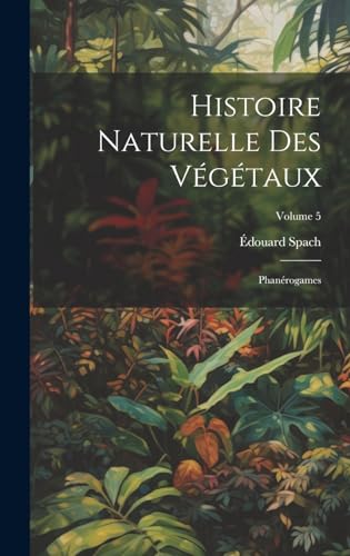 Histoire Naturelle Des Végétaux: Phanérogames; Volume 5 (French Edition)