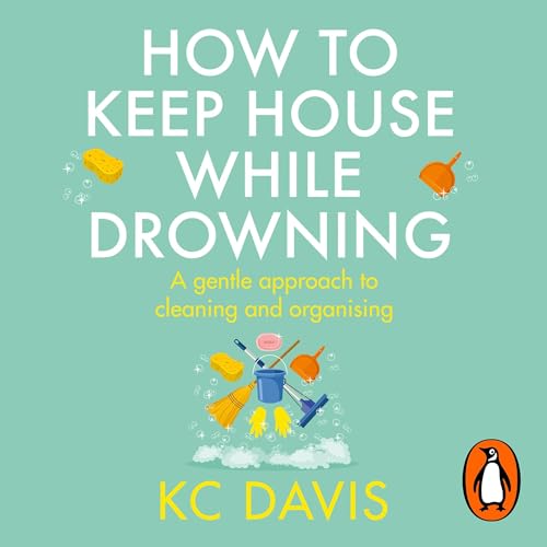 How to Keep House While Drowning A Gentle Approach to Cleaning and