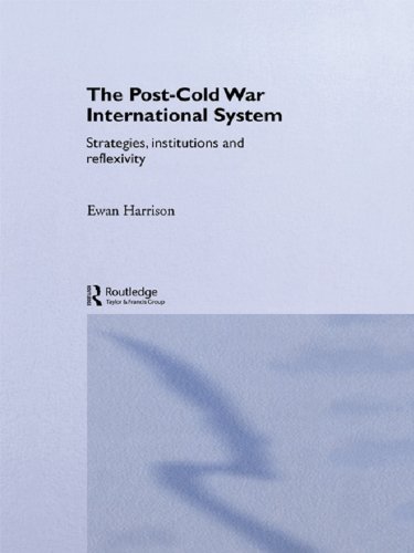 The Post-Cold War International System: Strategies, Institutions and Reflexivity (By: Ewan Harrison)