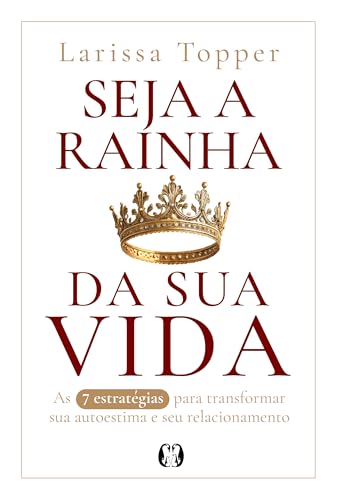 Seja a Rainha da sua Vida: As 7 Estratégias Para Transformar a sua Autoestima e seu Relacionamento.