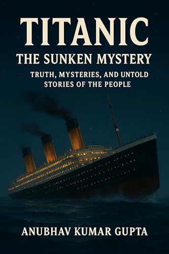 TITANIC : THE SUNKEN MYSTERY: TRUTH, MYSTERIES, AND UNTOLD STORIES OF THE PEOPLE