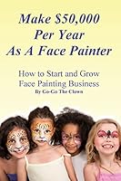 Make $50,000 Per Year as a Face Painter: How to Start and Grow a Face Painting Business 1522716394 Book Cover
