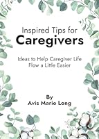 Inspired Tips for Caregivers: Ideas to Help Caregiver Life Flow a Little Easier B0CX9D7YTF Book Cover
