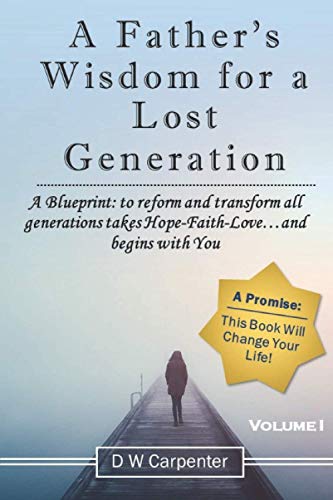 A Father's Wisdom for a Lost Generation: A Blueprint: to reform and transform all generations takes Hope-Faith-Love…and begins with you!