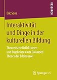 Interaktivität und Dinge in der kulturellen Bildung: Theoretische Reflektionen und Ergebnisse einer Grounded Theory der Bildhauerei