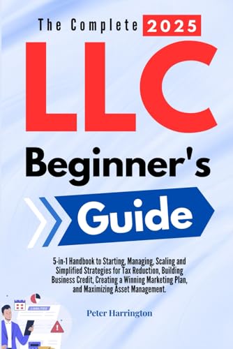The Complete 2025 LLC Beginner's Guide: 5-in-1 Handbook to Starting, Managing, and Scaling Your LLC with Simplified Strategies for Tax Reduction, ... Asset Management (Business Start-Up Series)