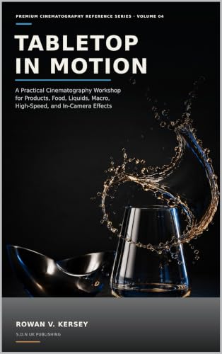 Tabletop in Motion: A Practical Cinematography Workshop for Products, Food, Liquids, Macro, High-Speed, and In-Camera Effects (Premium Cinematography Reference Series Book 4)