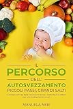 il percorso dell'autosvezzamento: piccoli passi, grandi salti: unendo le forze delle neo mamme con ricette facili e veloci per uno svezzamento sicuro (libri ... in modo spontaneo e naturale vol. 1)