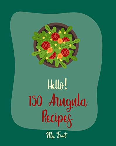 Hello! 150 Arugula Recipes: Best Arugula Cookbook Ever For Beginners [Bean Salad Recipe, Gluten Free Pasta Cookbook, Summer Salad Cookbook, Homemade Pasta ... Cookbook, Shrimp Salad Recipe] [Book 1]