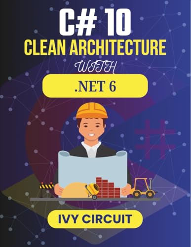 C# 10 CLEAN ARCHITECTURE WITH .NET 6: Streamlining Project Organization for Maximum Efficiency (C# Vanguard Series)