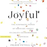 Joyful: The Surprising Power of Ordinary Things to Create Extraordinary Happiness