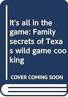 It's all in the game: Family secrets of Texas wild game cooking B00071L6P0 Book Cover