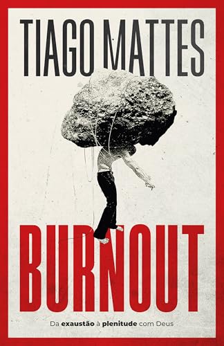 Burnout: Da exaustão à plenitude – Uma perspectiva cristã para lidar com o esgotamento