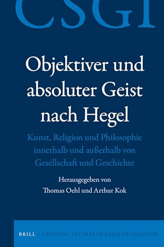 Objektiver Und Absoluter Geist Nach Hegel: Kunst, Religion Und Philosophie Innerhalb Und Außerhalb Von Gesellschaft Und Geschichte (Critical Studies in German Idealism)