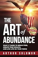 The Art of Abundance: What It Takes to Break Free, Create True Wealth, And Live Life on Your Terms B0DF6N4TZK Book Cover