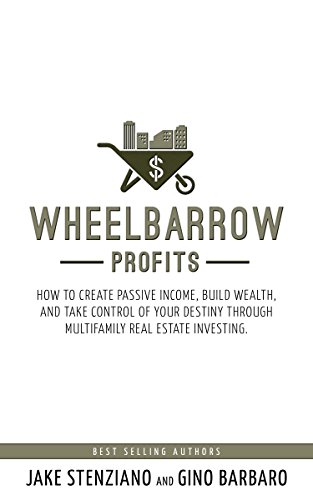 Wheelbarrow Profits: How To Create Passive Income, Build Wealth, And Take Control Of Your Destiny Through Multifamily Real Estate Investing