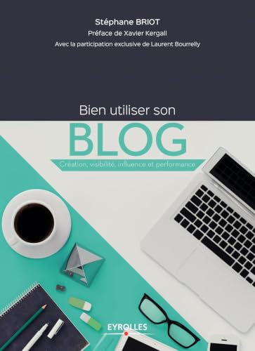 Bien utiliser son blog: Création, visibilité, influence et perfor...