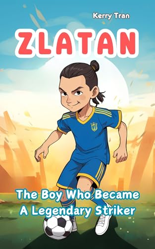 Zlatan: The Boy Who Became a Legendary Striker: Children's book about the soccer legend (Soccer Biographies for Kids)