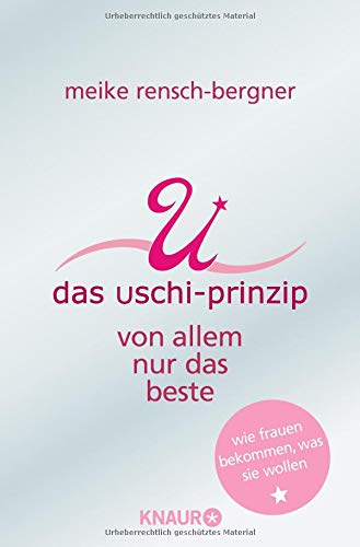 Das Uschi Prinzip: Von allem nur das Beste. Wie Frauen bekommen, was sie wollen