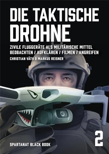 Die taktische Drohne. Zivile Fluggeräte als militärische Mittel: Beobachten, Aufklären, Filmen, Angreifen – SPARTANAT Black Book 2