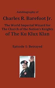 Autobiography of Charles R. Barefoot Jr. the World Imperial Wizard for the Church of the Nation's Knights of the Ku Klux Klan: Episode 1: Betrayed