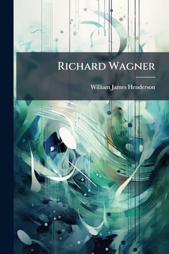 Richard Wagner: His Life And Dramas