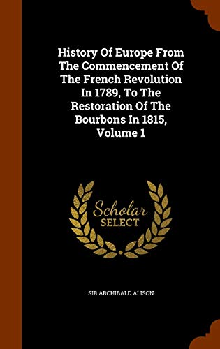 History Of Europe From The Commencement Of The French Revolution In 1789, To The Restoration Of The Bourbons In 1815, Volume 1