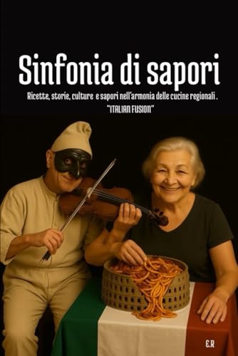 SINFONIA DI SAPORI: Ricette, Storie, Cultura e Sapori nell'armonia delle Cucine Regionali. ' ITALIAN FUSION'