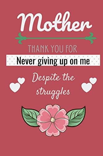 Mother, Thank You For Never Giving Up On Me Despite The Struggles: Funny  Mothers Day Gift, Birthday Gift For Women, Grandma, Wife, Stepmom From ...  Journal, Notebook | Unique Mothers Day Gift.: