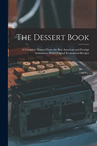 The Dessert Book: a Complete Manual From the Best American and Foreign Authorities. With Original Economical Recipes