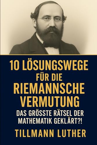 10 Lösungswege für die Riemannsche Vermutung: Das größte Rätsel der Mathematik – geklärt?!