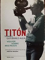 Titon tomas gutierrez alea volver sobre mis pasos una seleccion epistolar de mirtha ibarra edicion critica 9593082964 Book Cover