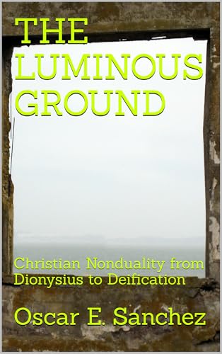 THE LUMINOUS GROUND: Christian Nonduality from Dionysius to Deification (The Logos and Liberation Series Book 3)
