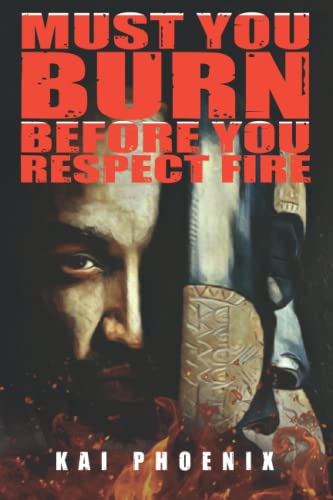 Must You Burn Before You Respect Fire -  Independently published