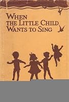 WHEN THE LITTLE CHILD WANTS TO SING : For Home School and Church School B00AB296KC Book Cover