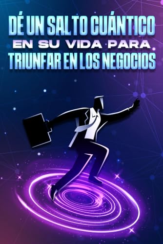 Dé un salto cuántico en su vida para triunfar en los negocios (Spanish Edition)