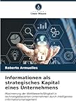 Informationen als strategisches Kapital eines Unternehmens: Maximierung der Wettbewerbsfähigkeit in technologiebasierten Unternehmen durch intelligentes Informationsmanagement