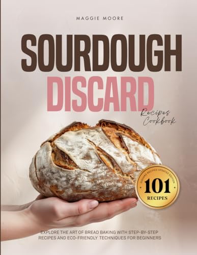 Sourdough 101 Discard Recipes Cookbook: Explore the Art of...