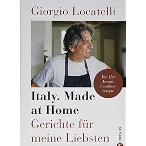 Giorgio Locatelli - Italy. Made at Home: Gerichte für meine Liebsten. Die 150 besten Familienrezepte