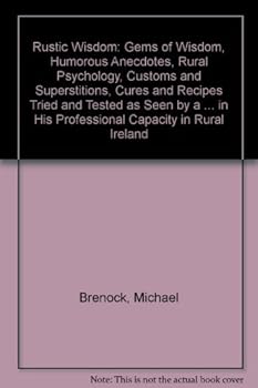 Paperback Rustic Wisdom: Gems of Wisdom, Humorous Anecdotes, Rural Psychology, Customs and Superstitions, Cures and Recipes Tried and Tested as Seen by a ... in His Professional Capacity in Rural Ireland Book