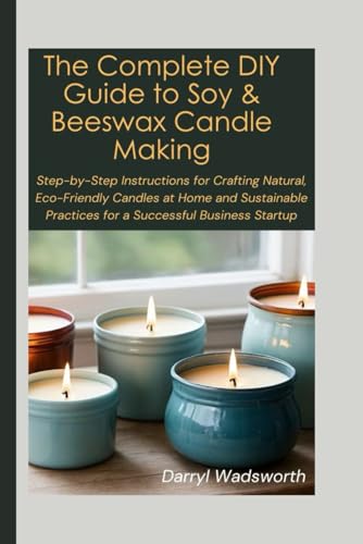 The Complete DIY Guide to Soy & Beeswax Candle Making: